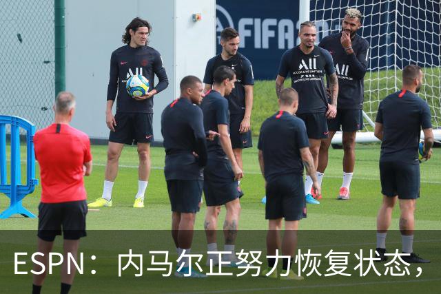ESPN：内马尔正努力恢复状态，有望战苏格兰获得出场时间